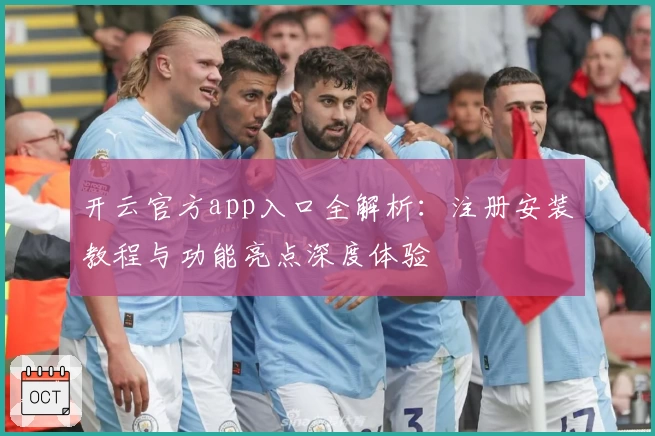 开云官方app入口全解析：注册安装教程与功能亮点深度体验