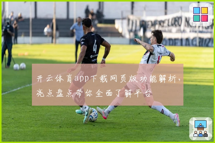 开云体育app下载网页版功能解析,亮点盘点带你全面了解平台