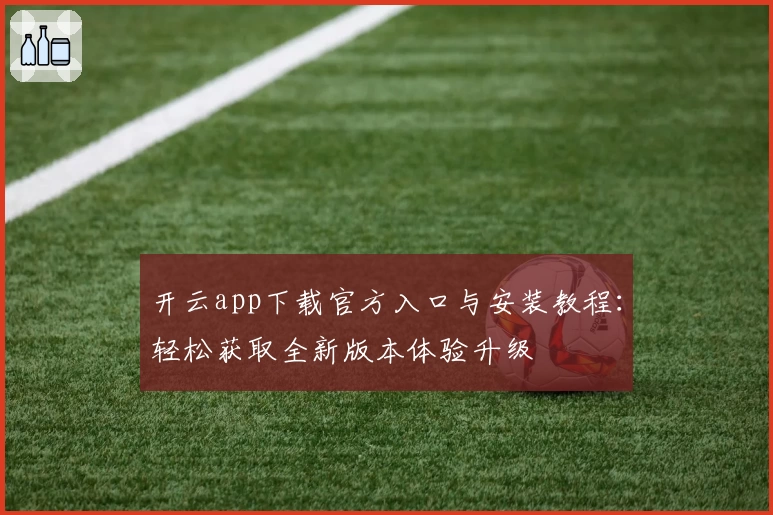 开云app下载官方入口与安装教程：轻松获取全新版本体验升级