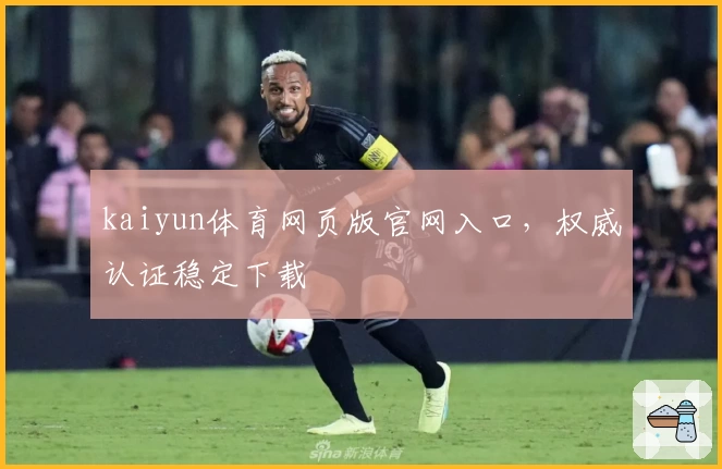kaiyun体育网页版官网入口，权威认证稳定下载